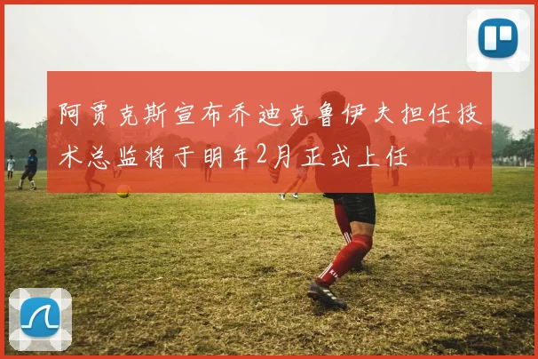 阿贾克斯宣布乔迪克鲁伊夫担任技术总监将于明年2月正式上任