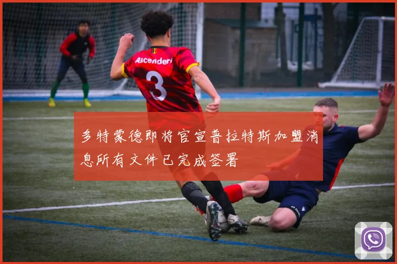 多特蒙德即将官宣普拉特斯加盟消息所有文件已完成签署