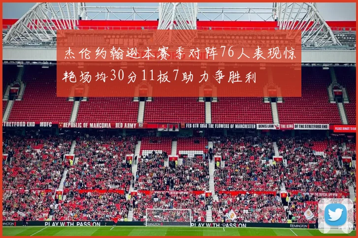 杰伦约翰逊本赛季对阵76人表现惊艳场均30分11板7助力争胜利