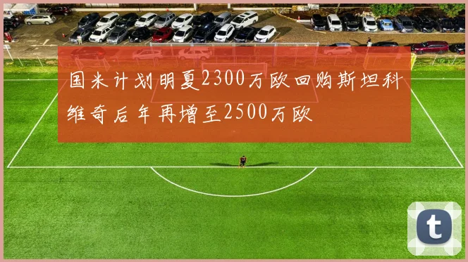国米计划明夏2300万欧回购斯坦科维奇后年再增至2500万欧