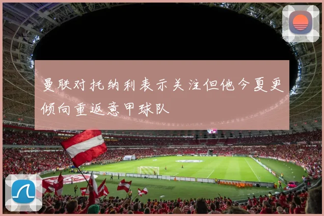 曼联对托纳利表示关注但他今夏更倾向重返意甲球队