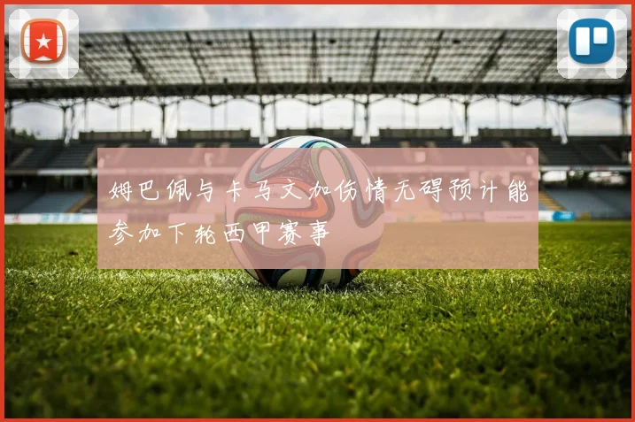 姆巴佩与卡马文加伤情无碍预计能参加下轮西甲赛事