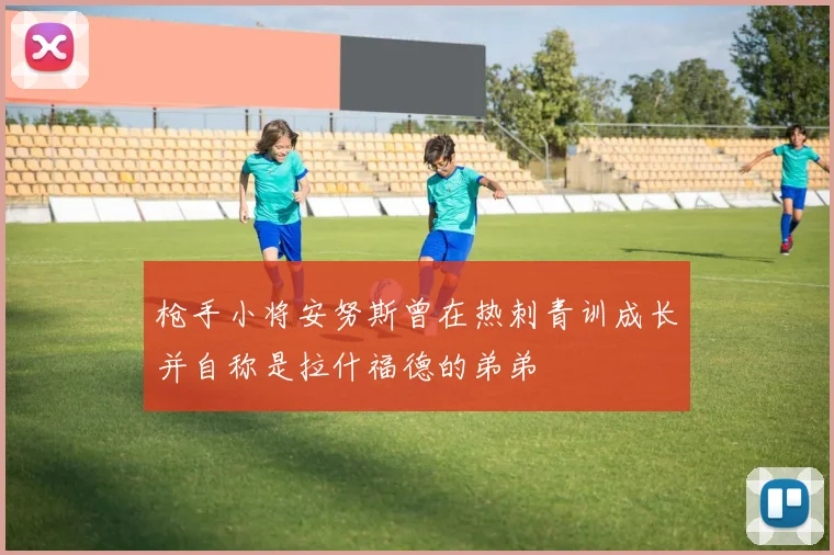 枪手小将安努斯曾在热刺青训成长并自称是拉什福德的弟弟