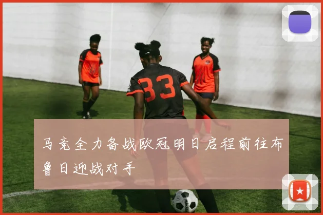 马竞全力备战欧冠明日启程前往布鲁日迎战对手