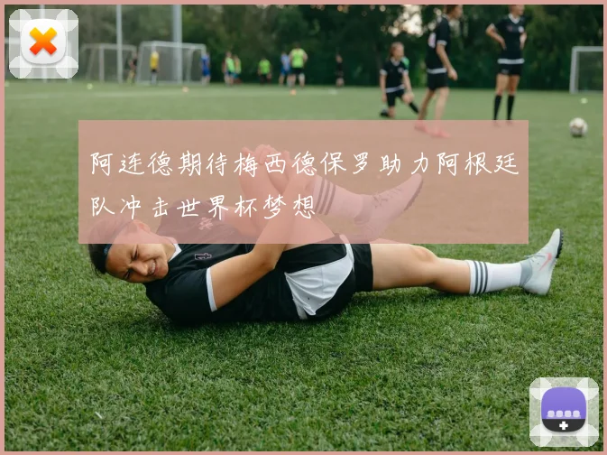 阿连德期待梅西德保罗助力阿根廷队冲击世界杯梦想
