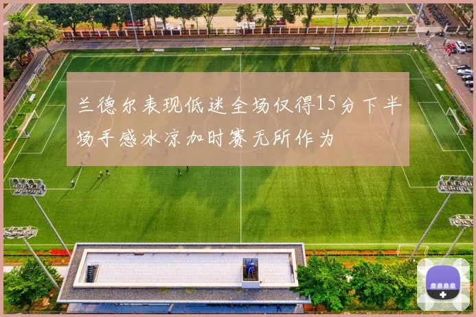 兰德尔表现低迷全场仅得15分下半场手感冰凉加时赛无所作为